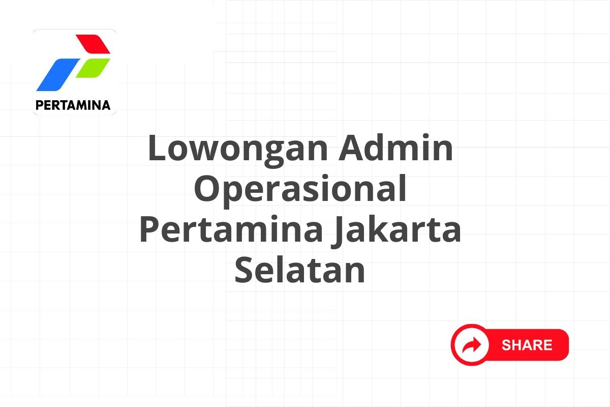 Lowongan Admin Operasional Pertamina Jakarta Selatan