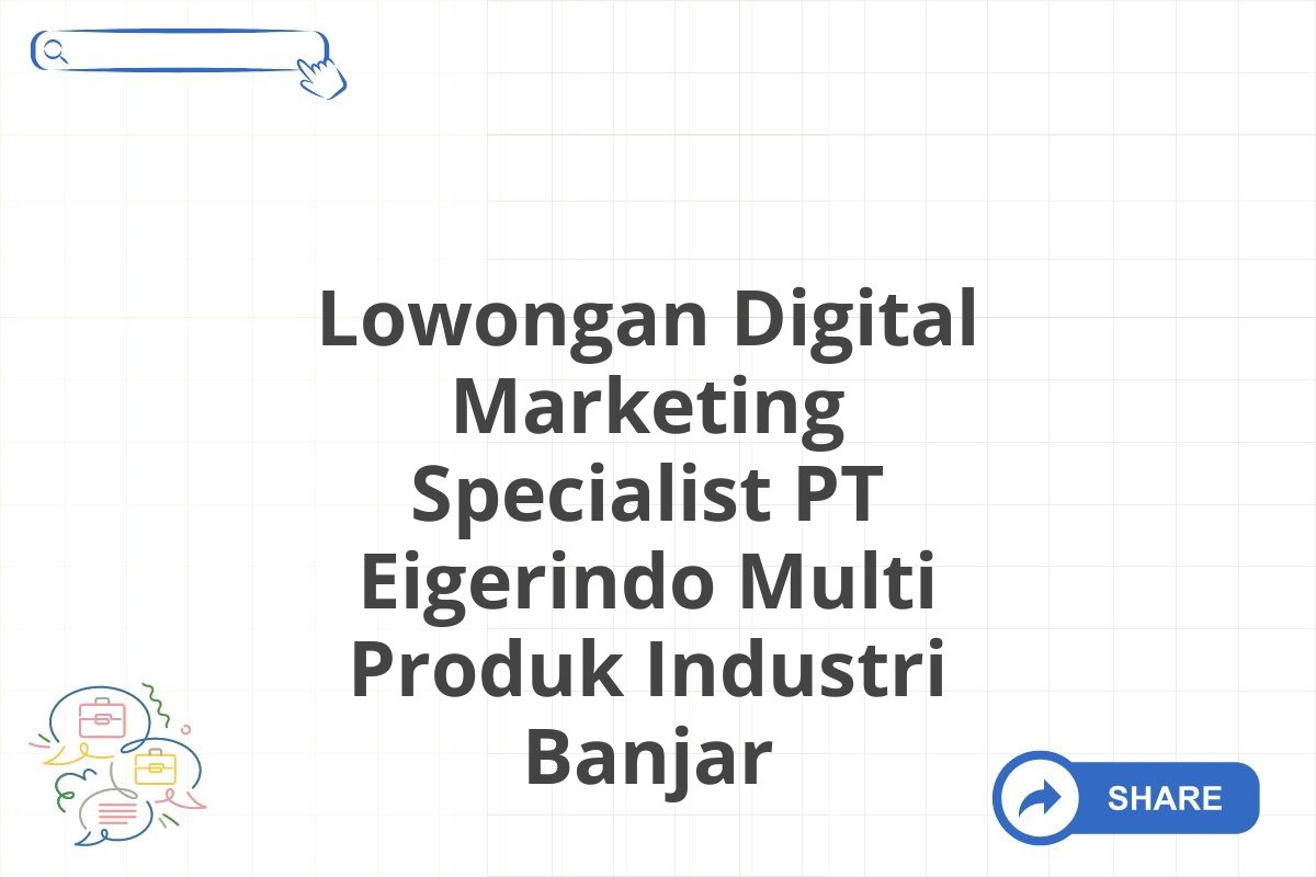 Lowongan Digital Marketing Specialist PT Eigerindo Multi Produk Industri Banjar